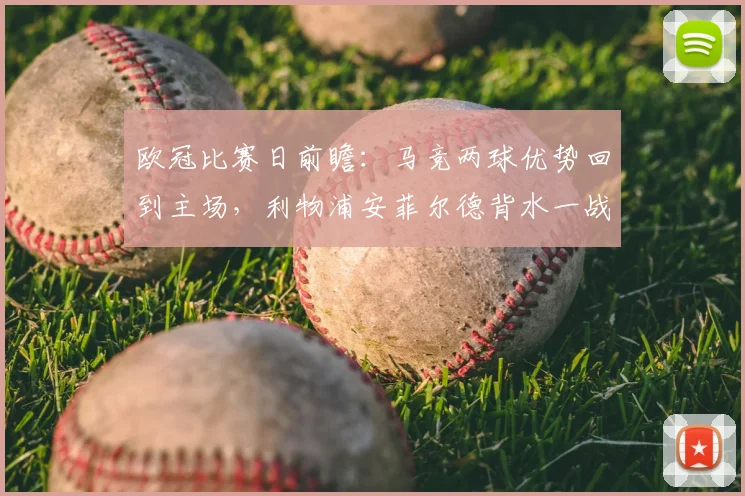 欧冠比赛日前瞻：马竞两球优势回到主场，利物浦安菲尔德背水一战