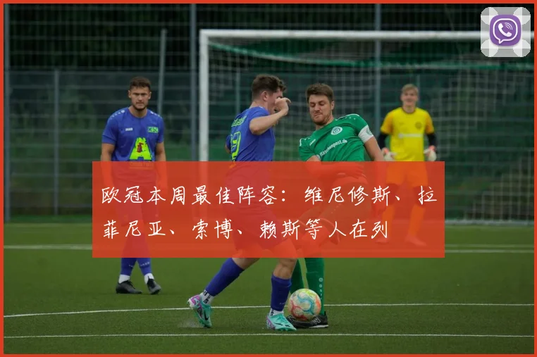 欧冠本周最佳阵容：维尼修斯、拉菲尼亚、索博、赖斯等人在列