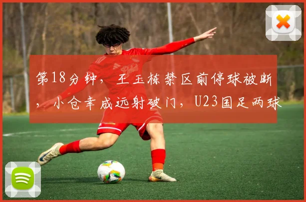 第18分钟，王玉栋禁区前停球被断，小仓幸成远射破门，U23国足两球落后