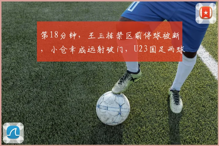 第18分钟，王玉栋禁区前停球被断，小仓幸成远射破门，U23国足两球落后