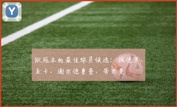 欧冠本轮最佳球员候选：佩德罗、麦卡、谢尔德鲁普、蒂尔曼